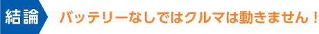 バッテリーなしではクルマは動きません！