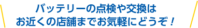 バッテリーの点検や交換はお近くの店舗までお気軽にどうぞ！