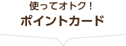 使っておトク！【ポイントカード】