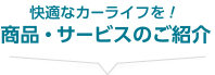 快適なカーライフを！【商品・サービスのご紹介】