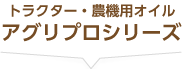 トラクター・農機用オイル【アグリプロシリーズ】