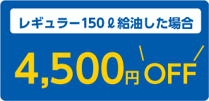 レギュラー150リットル給油した場合4,500円OFF