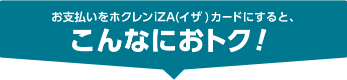 お支払いをホクレンiZA(イザ)カードにすると、こんなにお得！