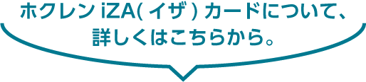 ホクレンiZA（イザ）カードについて、詳しくはこちらから。